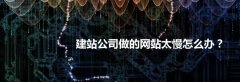 建站公司做的网站太慢怎么办