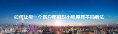 如何让每一个客户都能对小程序有不同看法